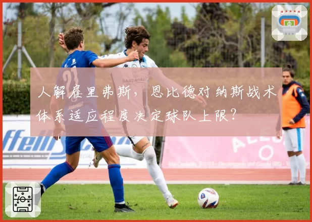人解雇里弗斯，恩比德对纳斯战术体系适应程度决定球队上限？