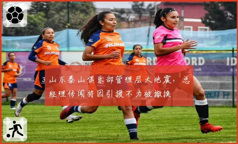山东泰山俱乐部管理层大地震，总经理传闻将因引援不力被撤换