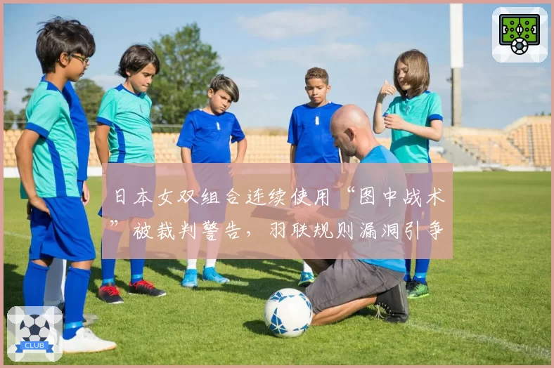 日本女双组合连续使用“图中战术”被裁判警告，羽联规则漏洞引争议