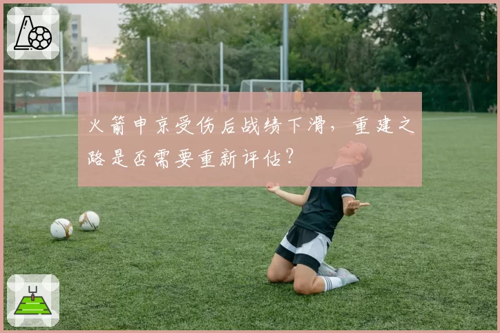 火箭申京受伤后战绩下滑，重建之路是否需要重新评估？