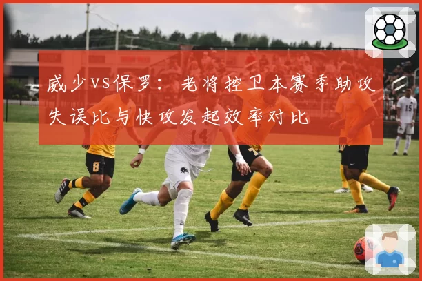 威少vs保罗：老将控卫本赛季助攻失误比与快攻发起效率对比