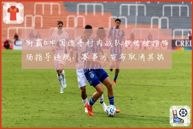 街霸6中国选手村肉战队教练被指临场指导违规，赛事方宣布取消其执教资格