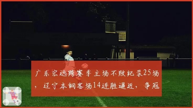 广东宏远跨赛季主场不败纪录25场，辽宁本钢客场14连胜逼近，争冠主场优势争夺白热化