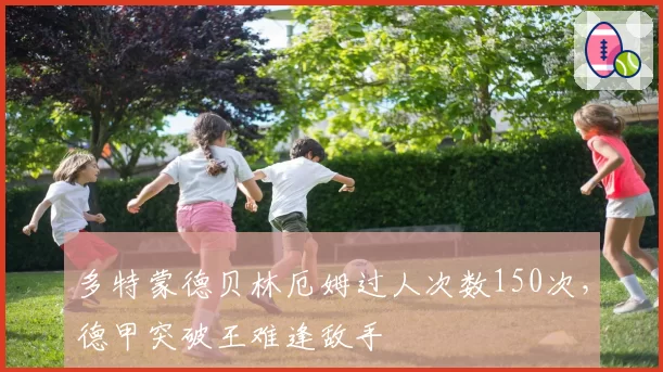 多特蒙德贝林厄姆过人次数150次，德甲突破王难逢敌手