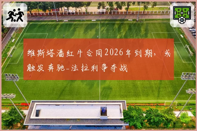 维斯塔潘红牛合同2026年到期，或触发奔驰_法拉利争夺战