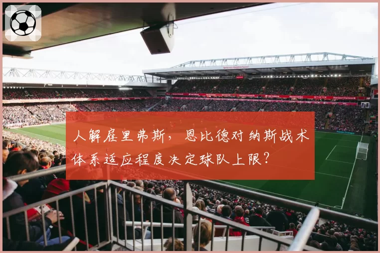 人解雇里弗斯，恩比德对纳斯战术体系适应程度决定球队上限？