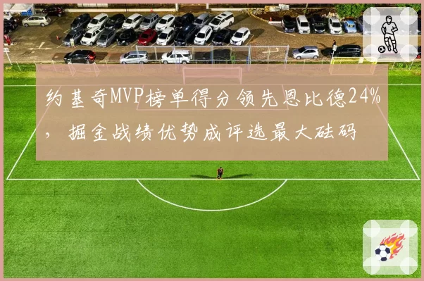 约基奇MVP榜单得分领先恩比德24%，掘金战绩优势成评选最大砝码