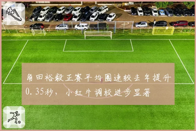 角田裕毅正赛平均圈速较去年提升0.35秒，小红牛调校进步显著